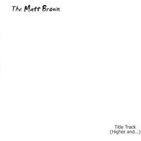 THE MATT BROWN: Title Track (Higher and...)